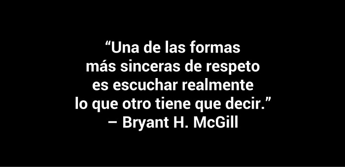 Una de las formas más sinceras de respeto es escuchar realmente lo que otro tiene que decir.” – Bryant H. McGill